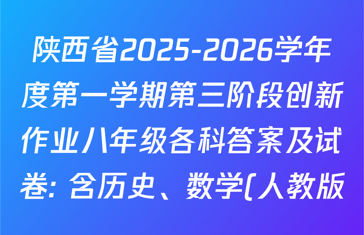 陕西省2025-2026学年度第一学期第三阶段创新作业八年级各科答案及试卷: 含历史、数学(人教版)、物理(苏科版)试卷解析 陕西省2025-2026学年度第一学期第三阶段创新作业八年级各科答案及试卷: 含历史、数学(人教版)、物理(苏科版)试卷解析